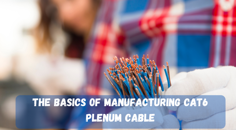 The Basics of Manufacturing Cat6 Plenum Cable
